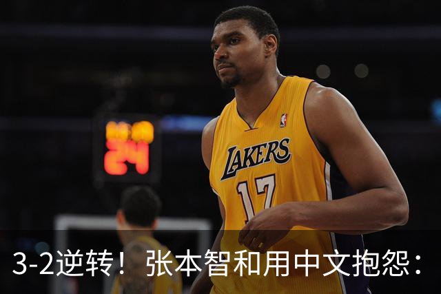 3-2逆转！张本智和用中文抱怨：捡球的孩子在跳 影响到我的心情了