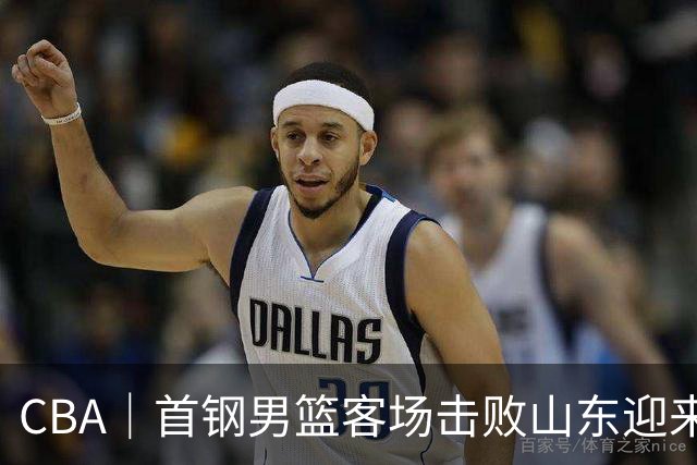 CBA｜首钢男篮客场击败山东迎来五连胜