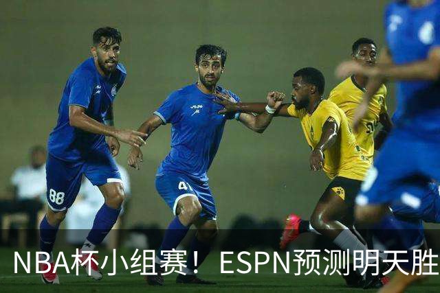 NBA杯小组赛！ESPN预测明天胜率：76人56.4%略微占优 尼克斯43.6%