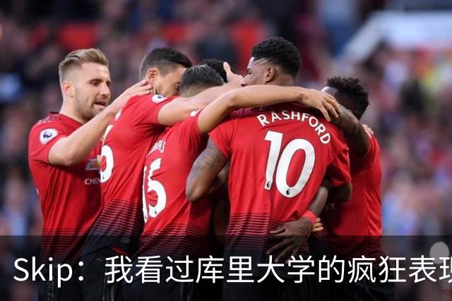 Skip：我看过库里大学的疯狂表现 当年就认为他是状元而非格里芬