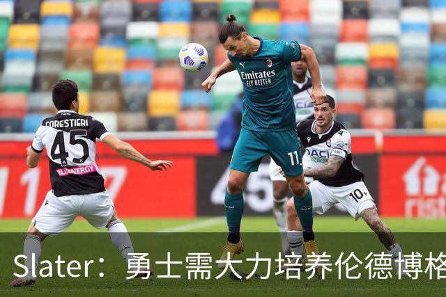 Slater：勇士需大力培养伦德博格 过去很多队内新秀都没得到机会
