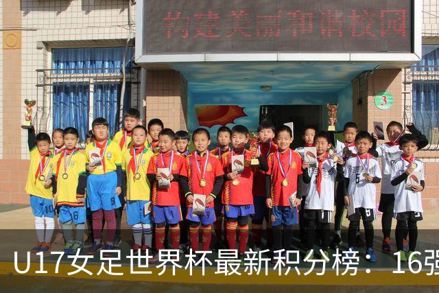 U17女足世界杯最新积分榜：16强出炉！亚洲3队晋级，中国3-2美国